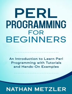 Perl Programming for Beginners An Introduction to Learn Perl Programming with Tutorials and Hands-On Examples (Nathan Metzler) (z-library.sk, 1lib.sk, z-lib.sk)