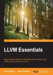 LLVM essentials  become familiar with the LLVM infrastructure and start using LLVM libraries to design a compiler (Suyog Sarda, Mayur Pandey) (z-library.sk, 1lib.sk, z-lib.sk)