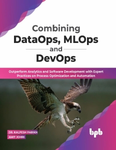 Combining DataOps, MLOps and DevOps Outperform Analytics and Software Development with Expert Practices on Process… (Dr. Kalpesh Parikh,  Amit Johri)（Z-Library）