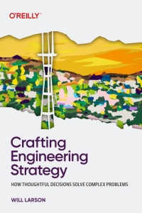 Crafting Engineering Strategy How Thoughtful Decisions Solve Complex Problems (Will Larson) (z-library.sk, 1lib.sk, z-lib.sk)