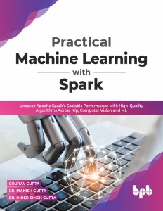Practical Machine Learning with Spark Uncover Apache Spark’s Scalable Performance with High-Quality Algorithms (Gourav Gupta, Dr. Manish Gupta etc.) (z-library.sk, 1lib.sk, z-lib.sk)