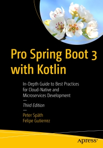 Pro Spring Boot 3 with Kotlin In-Depth Guide to Best Practices for Cloud-Native and Microservices Development (Peter Späth, Felipe Gutierrez) (Z-Library)
