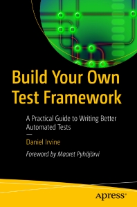 Build Your Own Test Framework A Practical Guide to Writing Better Automated Tests (Daniel Irvine) (z-library.sk, 1lib.sk, z-lib.sk)