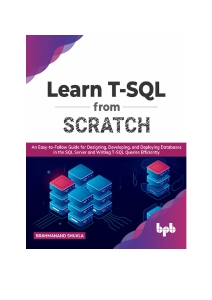Learn T-SQL From Scratch An Easy-to-Follow Guide for Designing, Developing, and Deploying Databases in the SQL Server (Brahmanand Shukla) (z-library.sk, 1lib.sk, z-lib.sk)