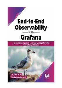 End-to-End Observability with Grafana A comprehensive guide to observability and performance visualization with Grafana (Ajay Reddy Yeruva, Vivek Basavegowda Ramu) (z-library.sk, 1lib.sk, z-lib.sk)