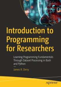 Introduction to Programming for Researchers Learning Programming Fundamentals Through Dataset Processing in Bash and Python (James R. Derry) (z-library.sk, 1lib.sk, z-lib.sk)