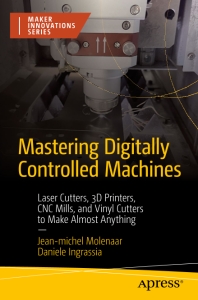 Mastering Digitally Controlled Machines Laser Cutters, 3D Printers, CNC Mills, and Vinyl Cutters to Make Almost Anything (Jean-Michel Molenaar  Daniele Ingrassia) (z-library.sk, 1lib.sk, z-lib.sk)