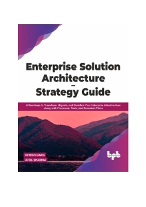 Enterprise Solution Architecture - Strategy Guide A Roadmap to Transform, Migrate, and Redefine Your Enterprise Infrastructure… (Nitesh Garg, Atul Sharma) (z-library.sk, 1lib.sk, z-lib.sk)