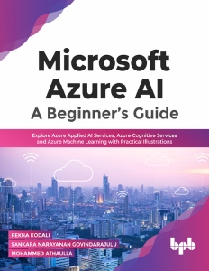 Microsoft Azure AI A Beginner’s Guide Explore Azure Applied AI Services, Azure Cognitive Services and Azure Machine Learning (Rekha Kodali etc.) (z-library.sk, 1lib.sk, z-lib.sk)