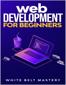 Web Development for beginners Learn HTMLCSSJavascript step by step with this Coding Guide, Programming Guide for beginners,… (Mastery, White Belt) (Z-Library)
