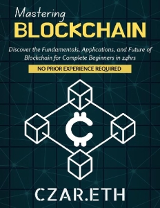 Mastering Blockchain Discover the Fundamentals, Applications, and Future of Blockchain for Complete Beginners in 24hrs (Czar.eth) (Z-Library)