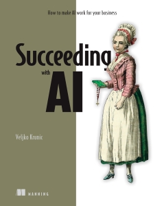 Succeeding with AI How to Make AI Work for Your Business (Veljko Krunic) (Z-Library)