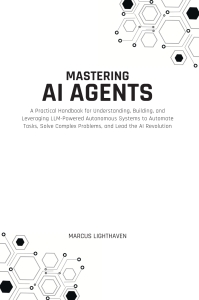 Mastering AI Agents A Practical Handbook for Understanding, Building, and Leveraging LLM Powered Autonomous Systems to… (Marcus Lighthaven) (Z Library)